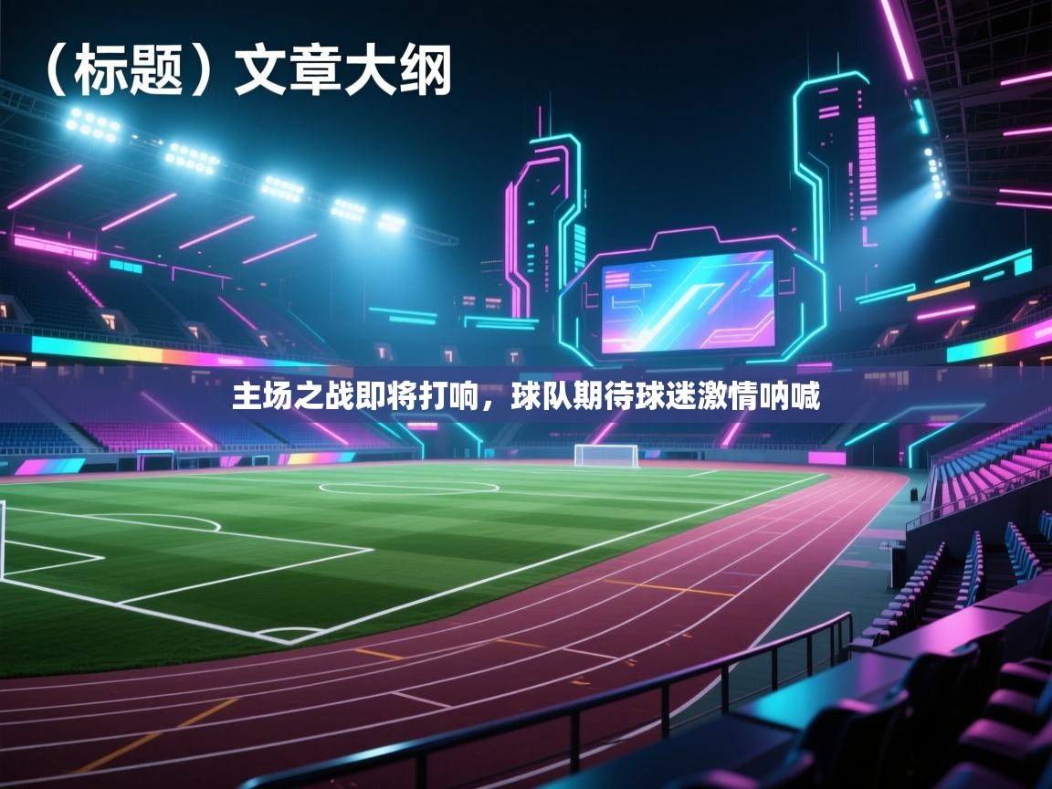 主场之战即将打响,球队期待球迷激情呐喊 第1张