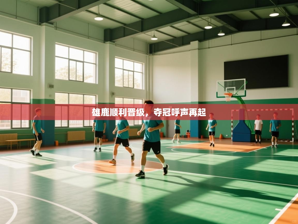 雄鹿顺利晋级，夺冠呼声再起  第1张