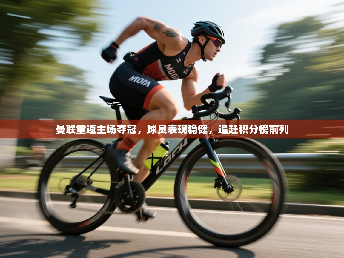 曼联重返主场夺冠，球员表现稳健，追赶积分榜前列