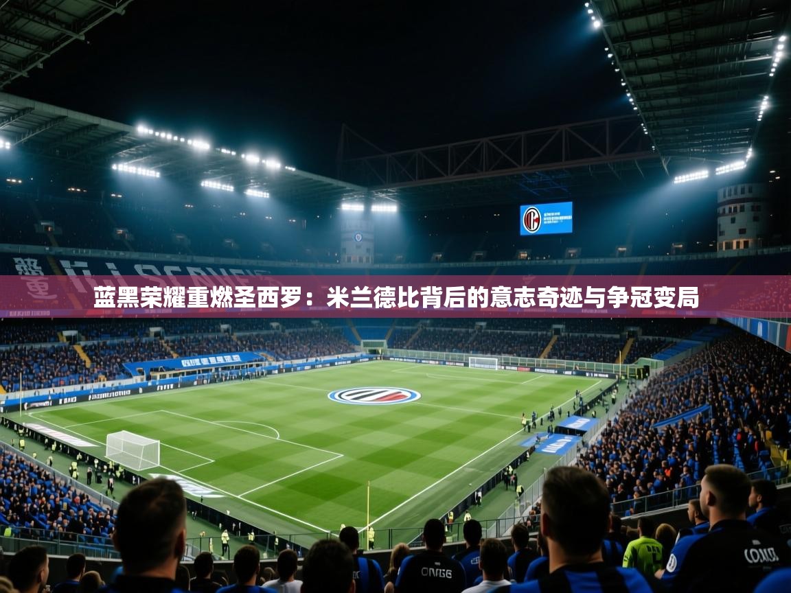 蓝黑荣耀重燃圣西罗：米兰德比背后的意志奇迹与争冠变局  第1张