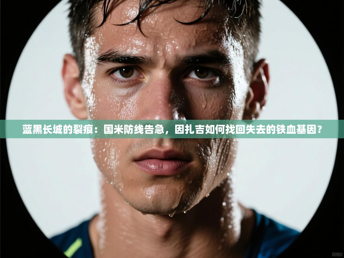 蓝黑长城的裂痕：国米防线告急，因扎吉如何找回失去的铁血基因？  第2张