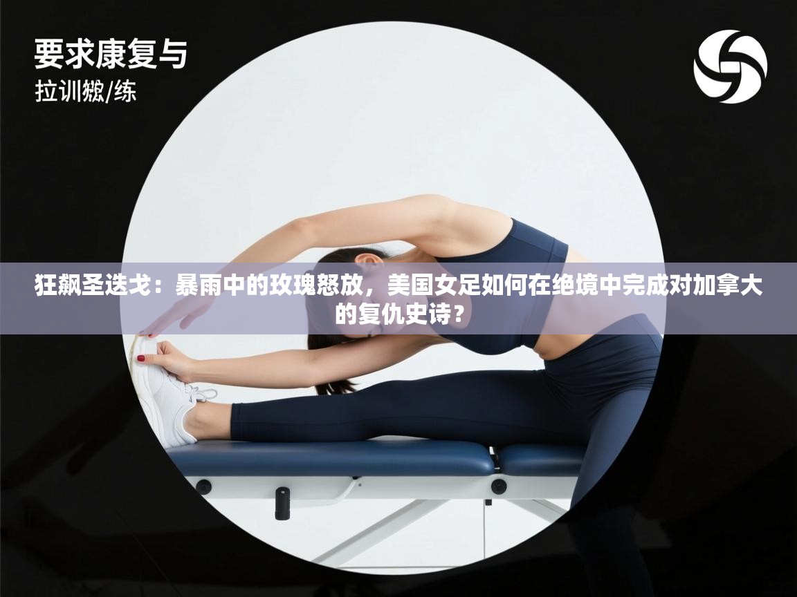 狂飙圣迭戈：暴雨中的玫瑰怒放，美国女足如何在绝境中完成对加拿大的复仇史诗？  第2张