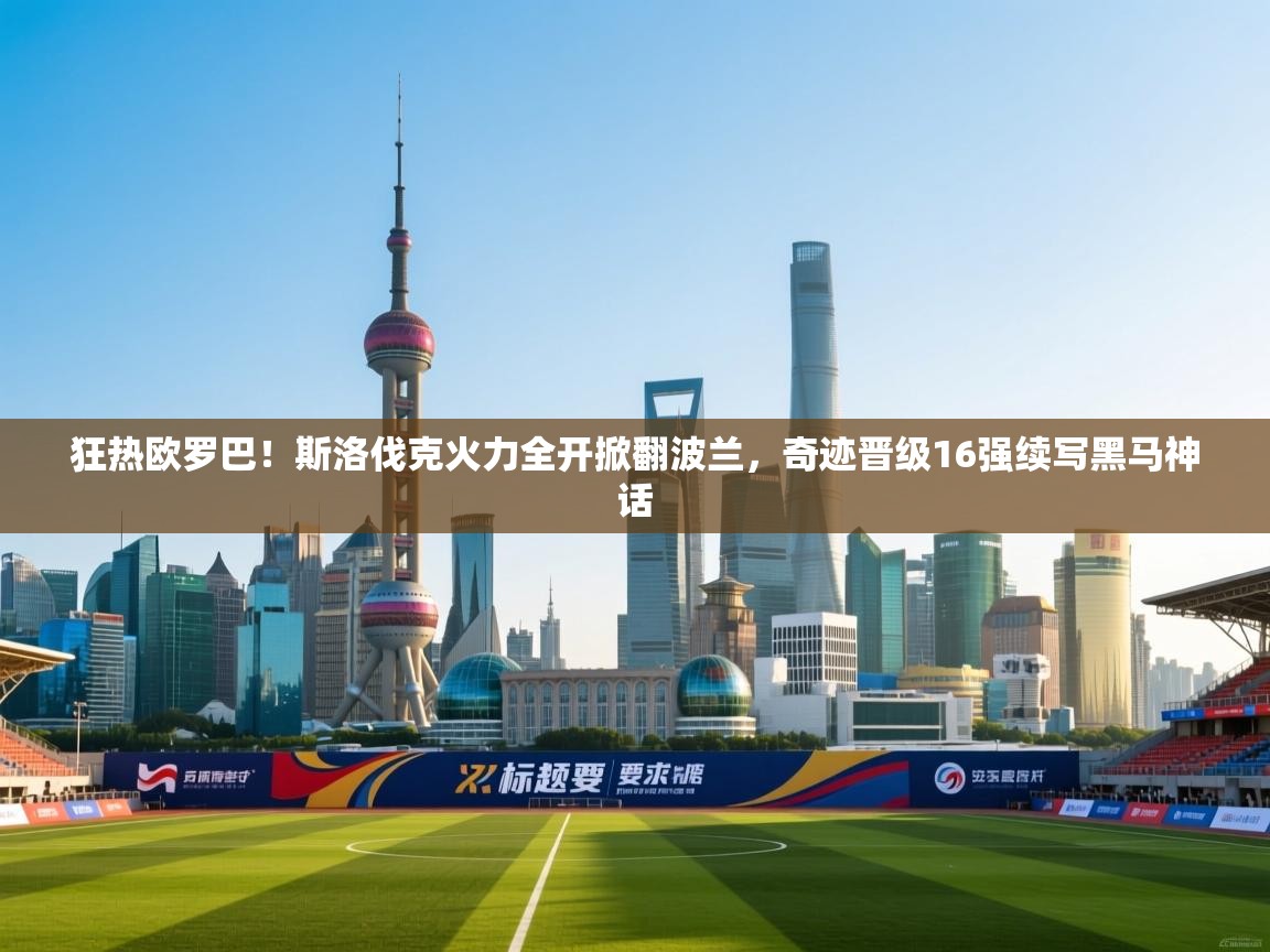 狂热欧罗巴！斯洛伐克火力全开掀翻波兰，奇迹晋级16强续写黑马神话  第2张