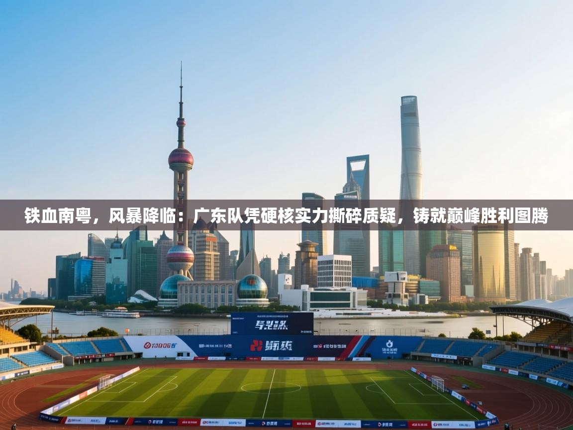 铁血南粤，风暴降临：广东队凭硬核实力撕碎质疑，铸就巅峰胜利图腾  第2张
