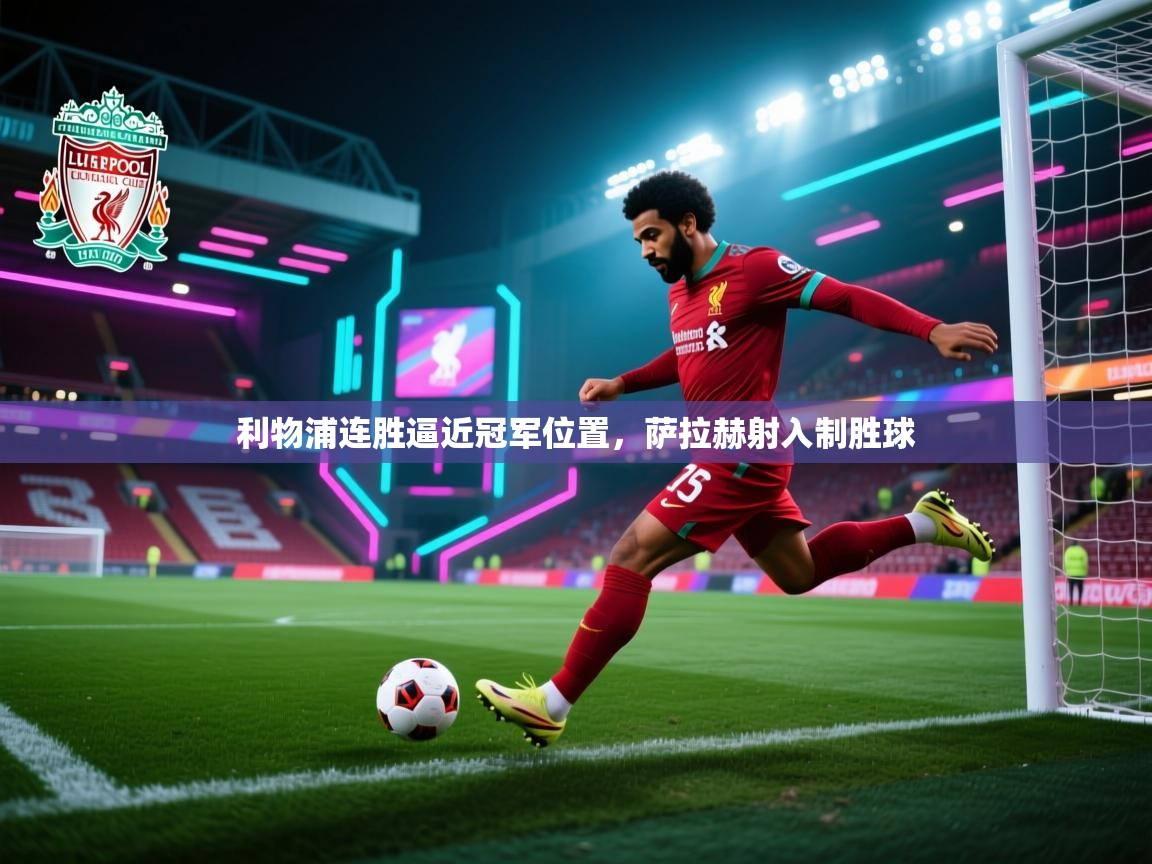 利物浦连胜逼近冠军位置，萨拉赫射入制胜球  第2张