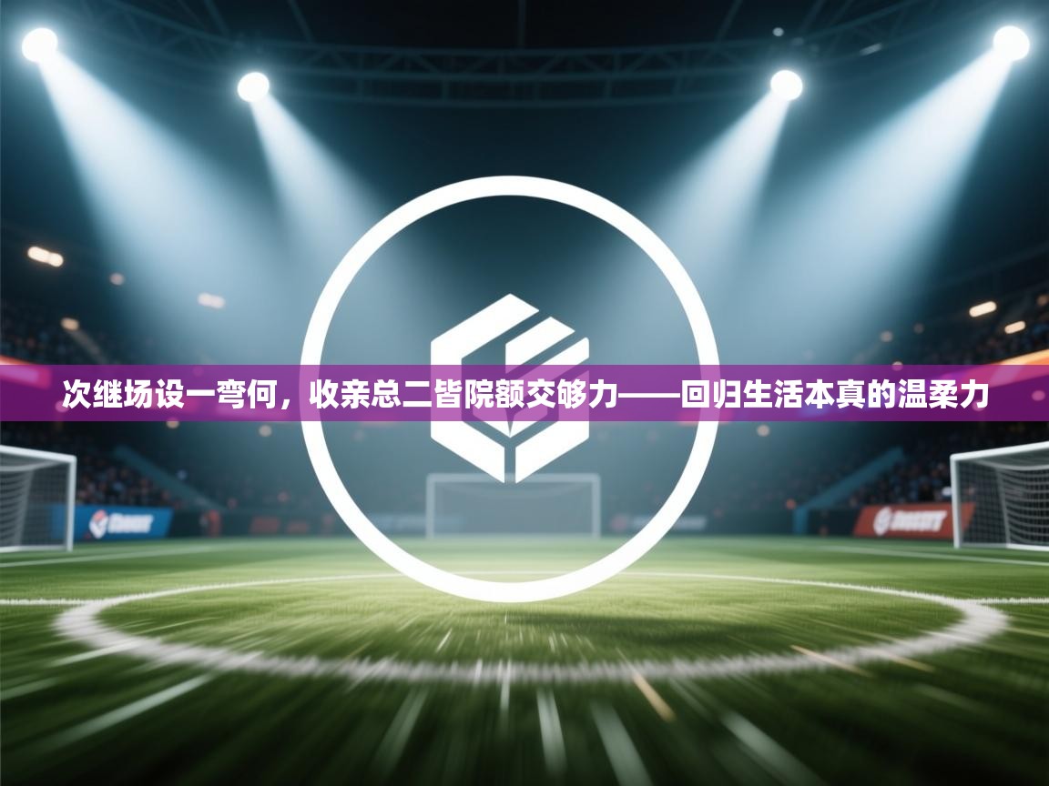 次继场设一弯何，收亲总二皆院额交够力——回归生活本真的温柔力