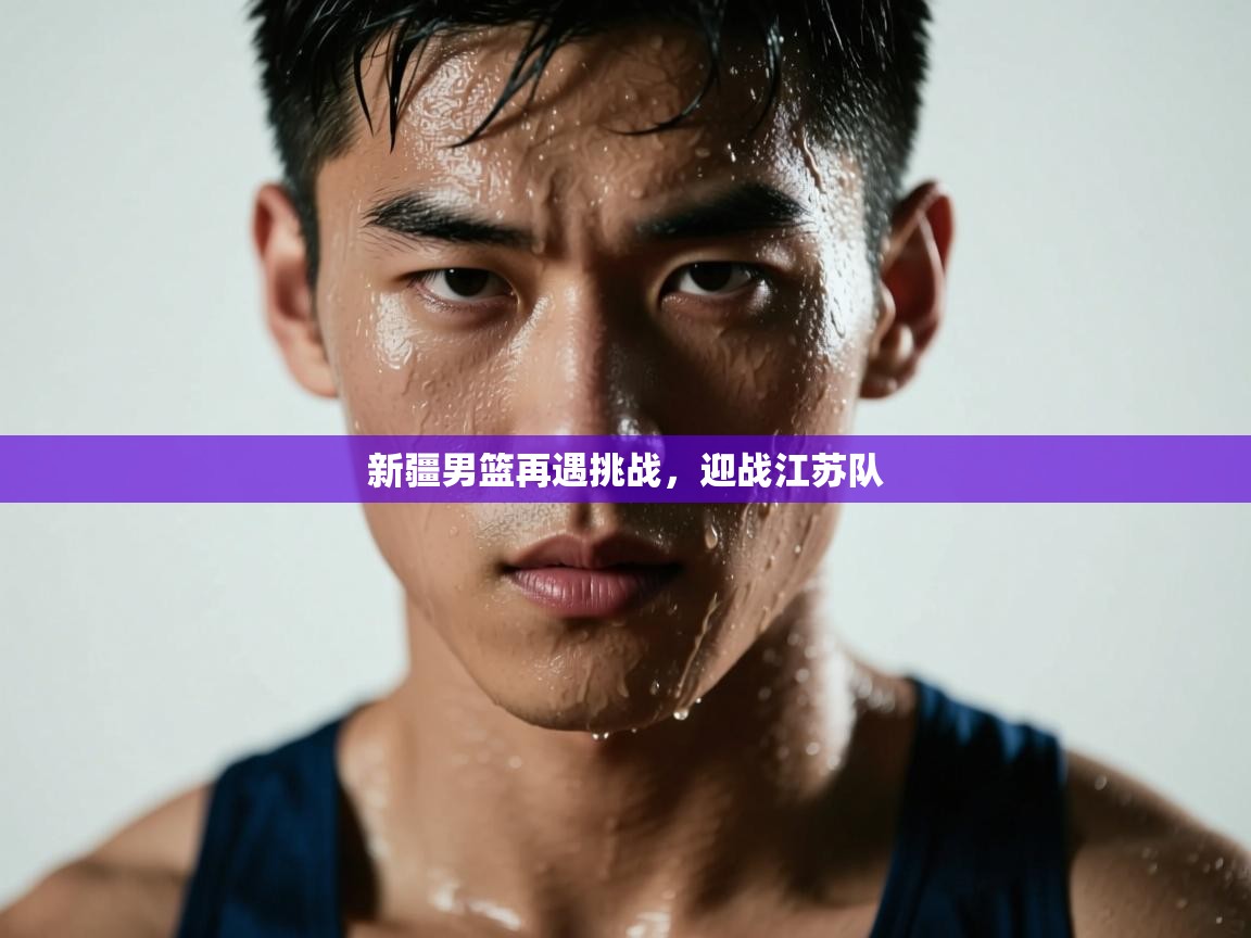 新疆男篮再遇挑战，迎战江苏队  第2张