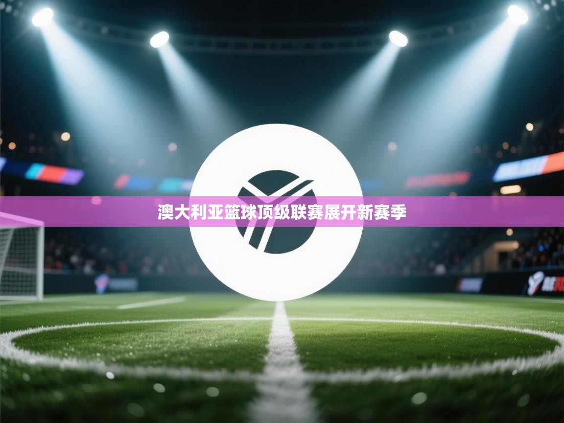 澳大利亚篮球顶级联赛展开新赛季