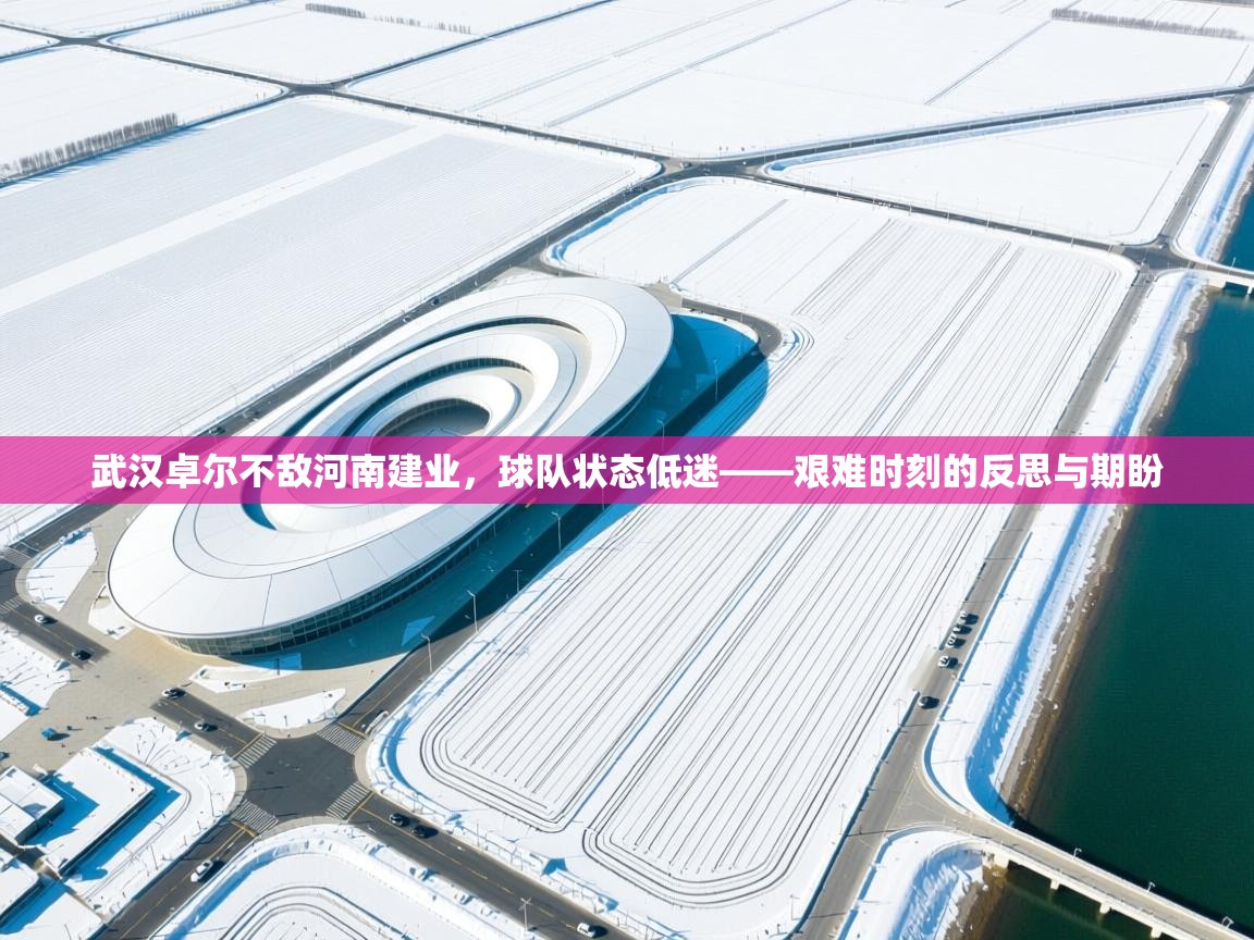 武汉卓尔不敌河南建业，球队状态低迷——艰难时刻的反思与期盼