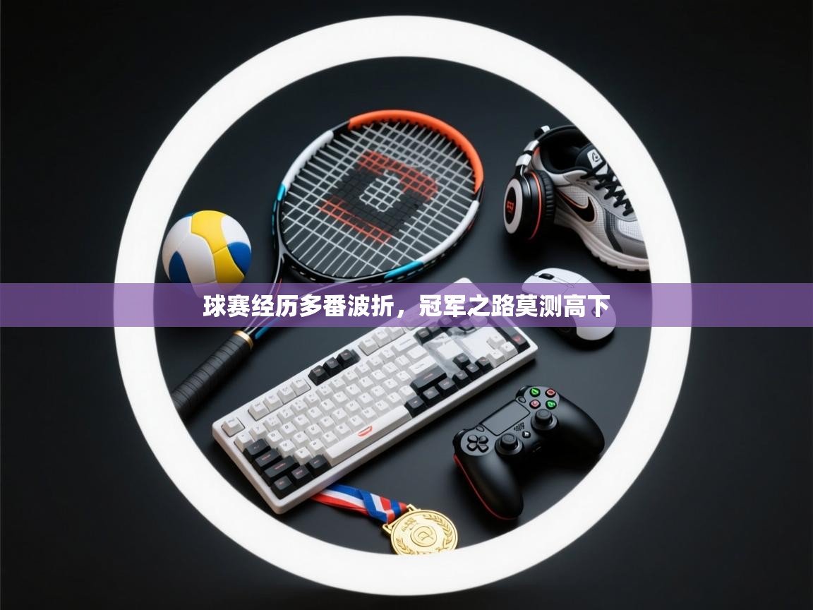 球赛经历多番波折，冠军之路莫测高下  第2张