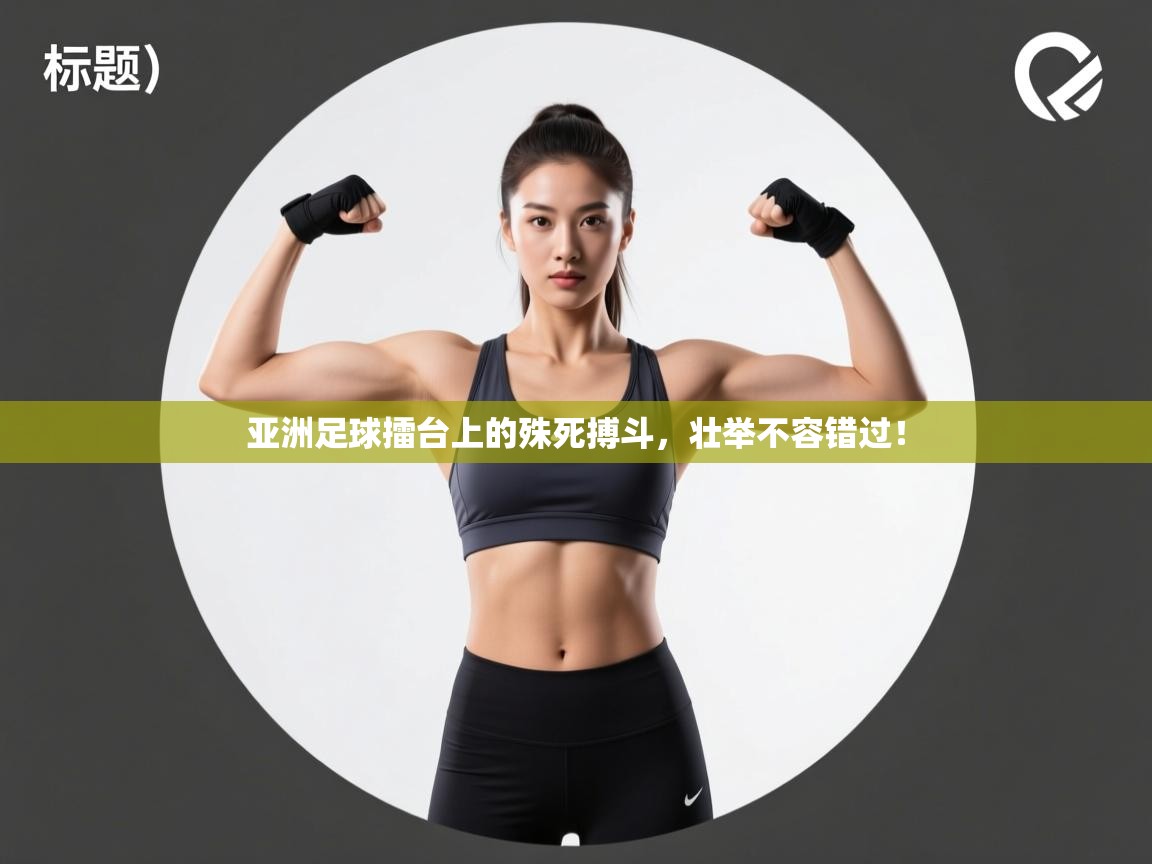 亚洲足球擂台上的殊死搏斗，壮举不容错过！  第2张