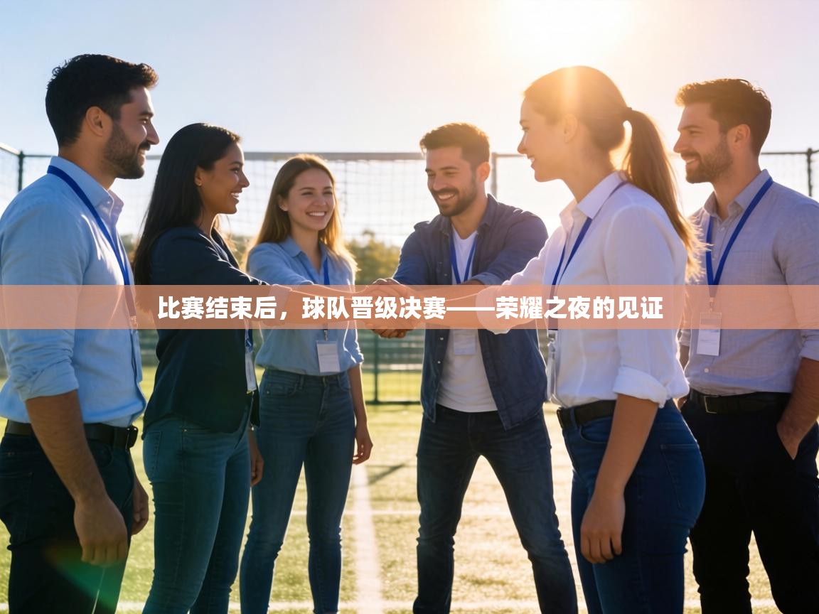 比赛结束后,球队晋级决赛——荣耀之夜的见证 第2张