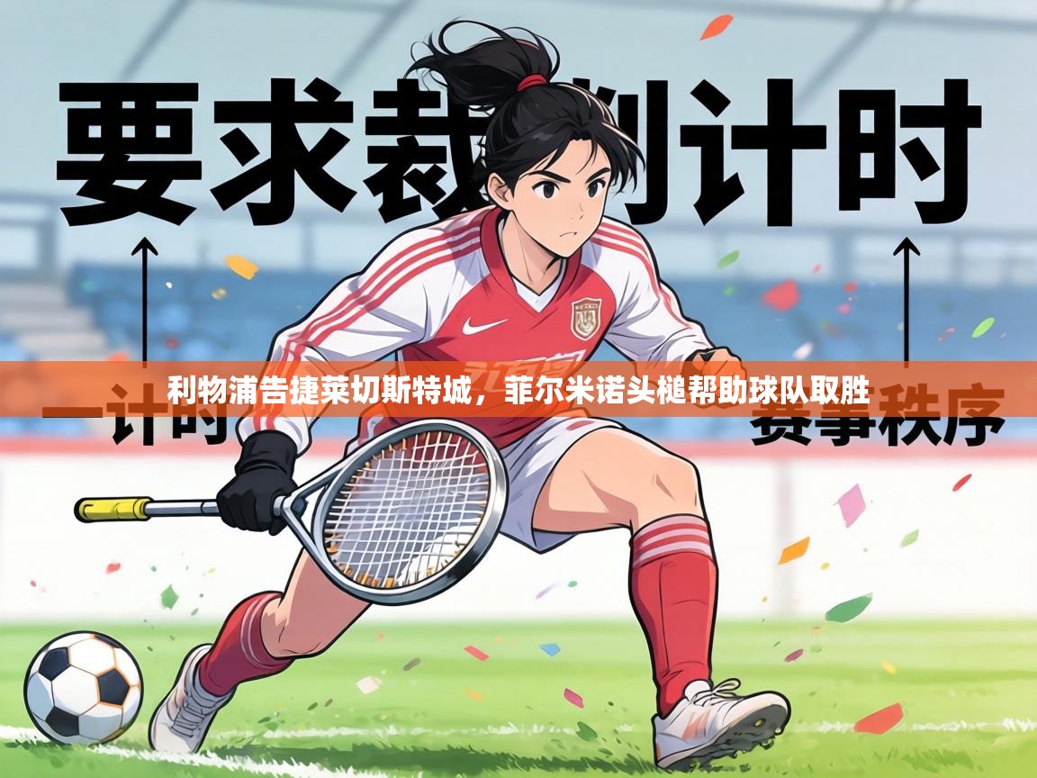 利物浦告捷莱切斯特城，菲尔米诺头槌帮助球队取胜  第1张