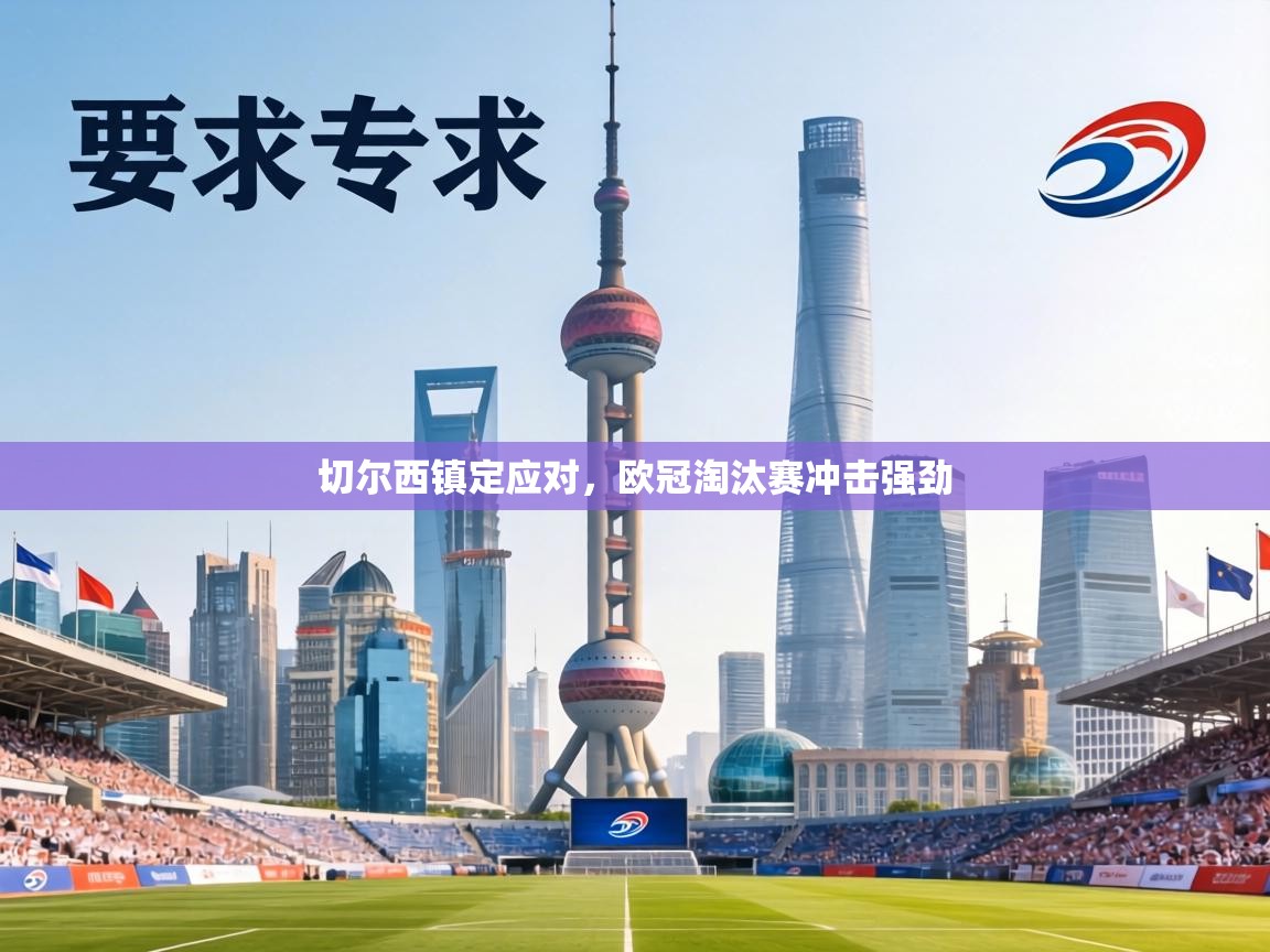 切尔西镇定应对,欧冠淘汰赛冲击强劲 第2张