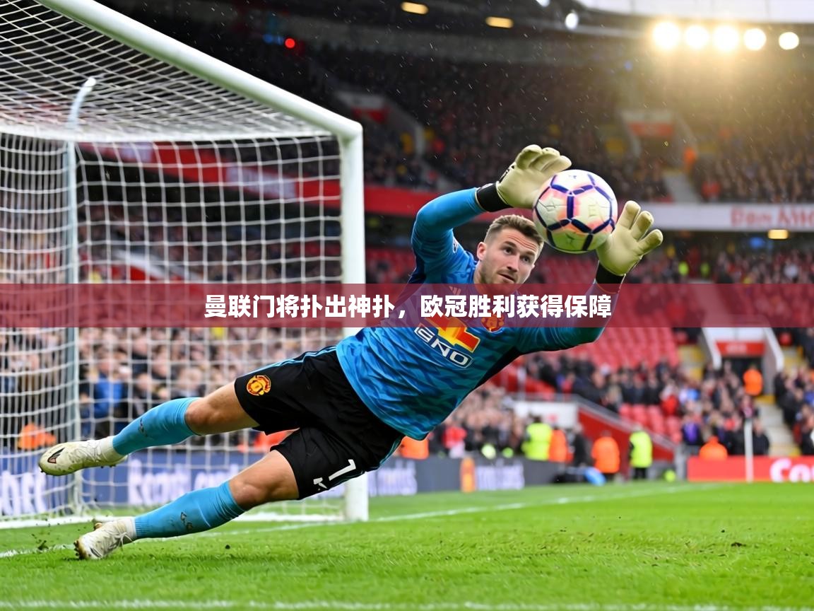 曼联门将扑出神扑,欧冠胜利获得保障 第1张
