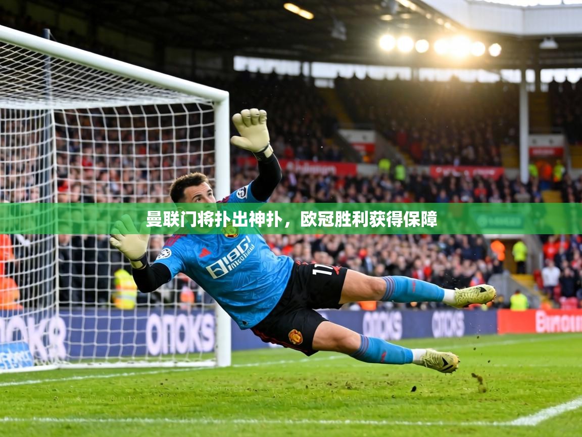 曼联门将扑出神扑,欧冠胜利获得保障 第2张